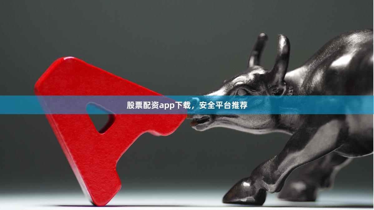 股票配资app下载，安全平台推荐