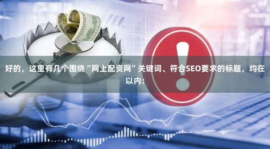 好的，这里有几个围绕“网上配资网”关键词、符合SEO要求的标题，均在以内：