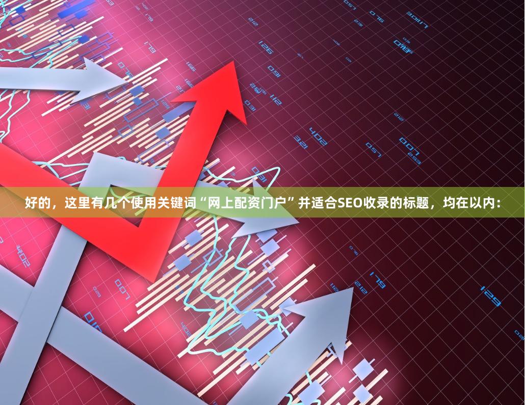 好的，这里有几个使用关键词“网上配资门户”并适合SEO收录的标题，均在以内：