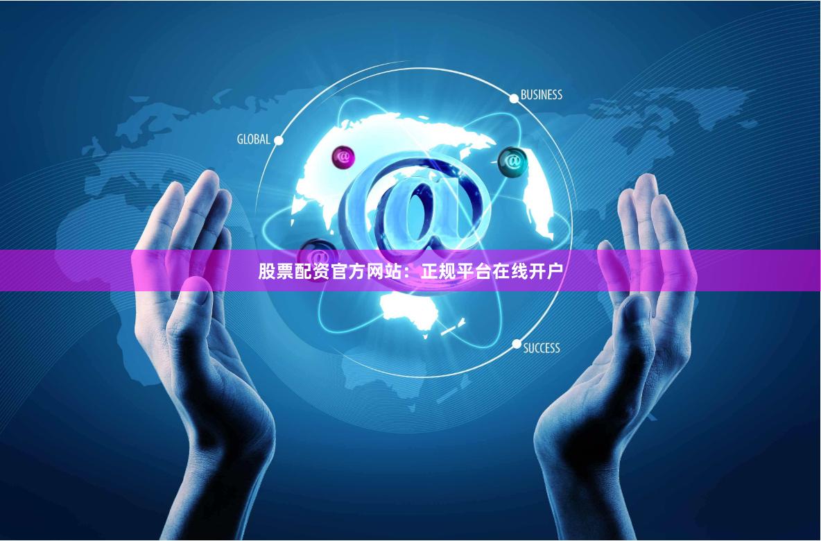 股票配资官方网站：正规平台在线开户
