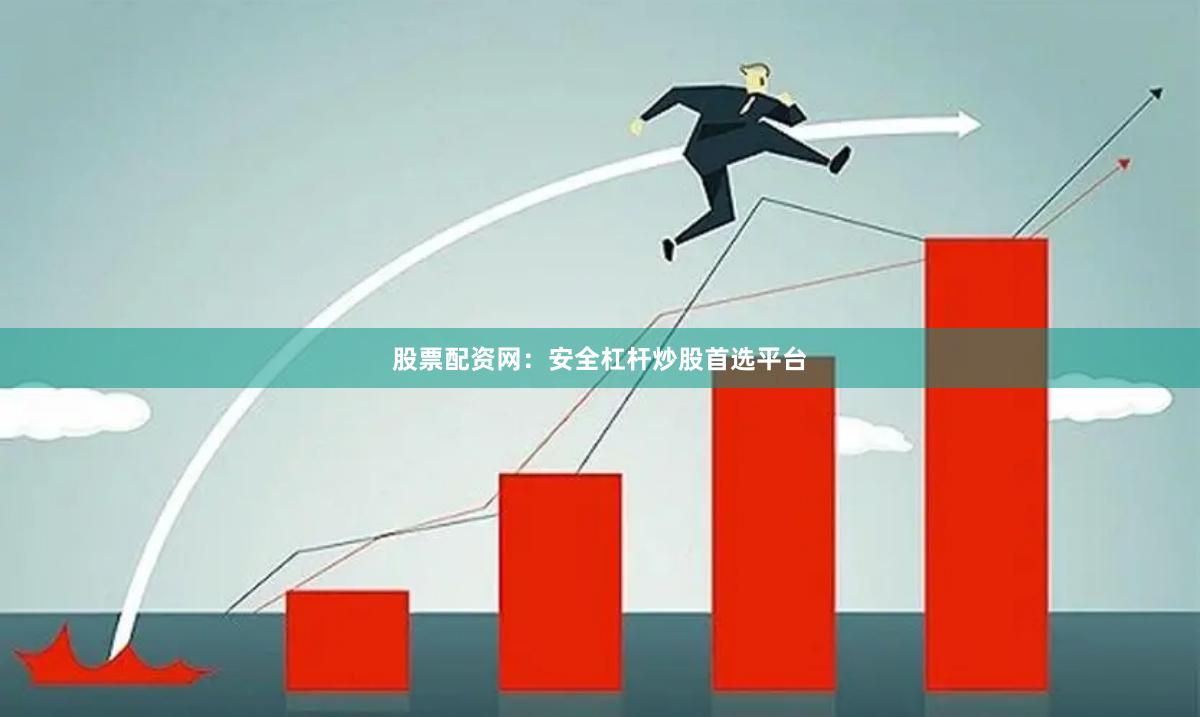 股票配资网：安全杠杆炒股首选平台