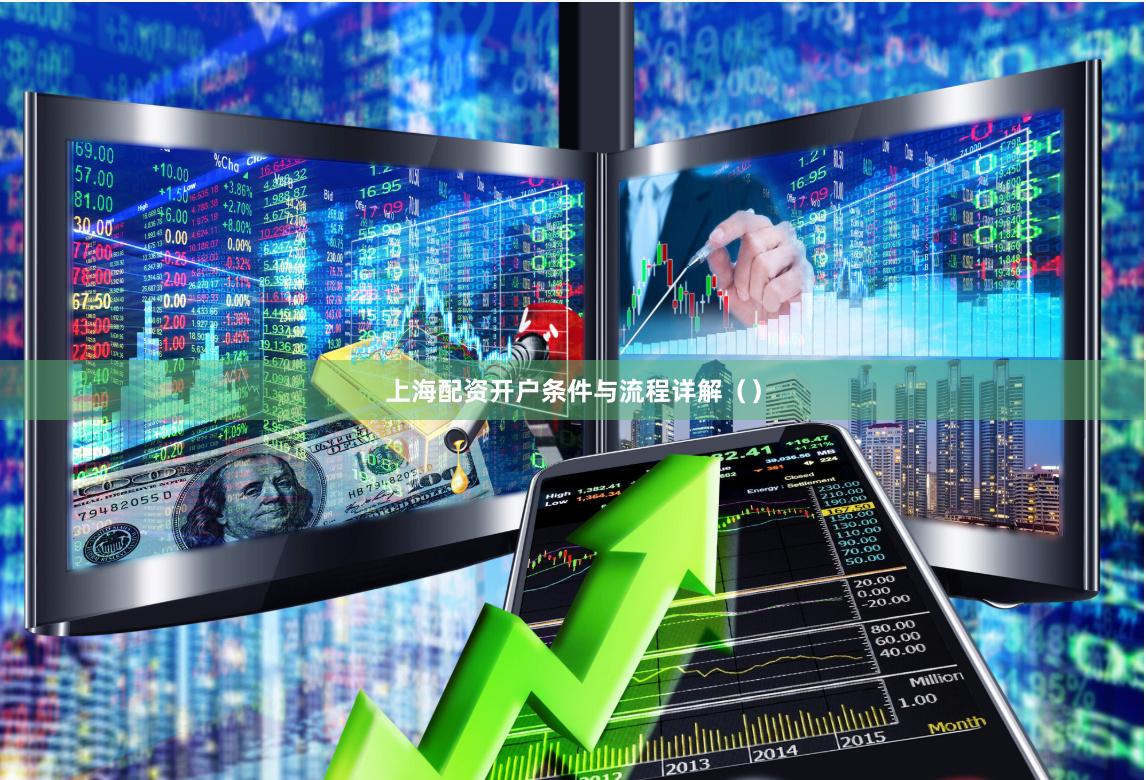 上海配资开户条件与流程详解（）