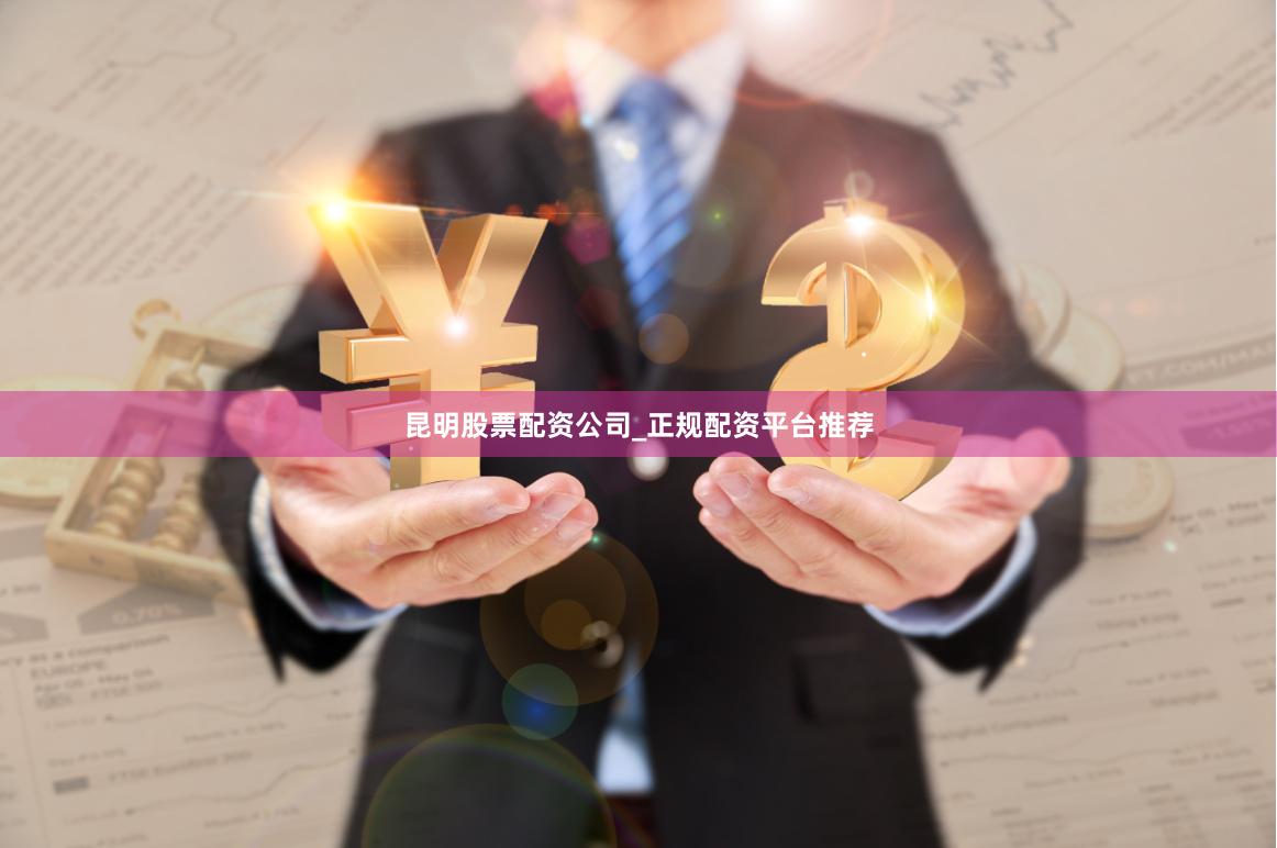 昆明股票配资公司_正规配资平台推荐