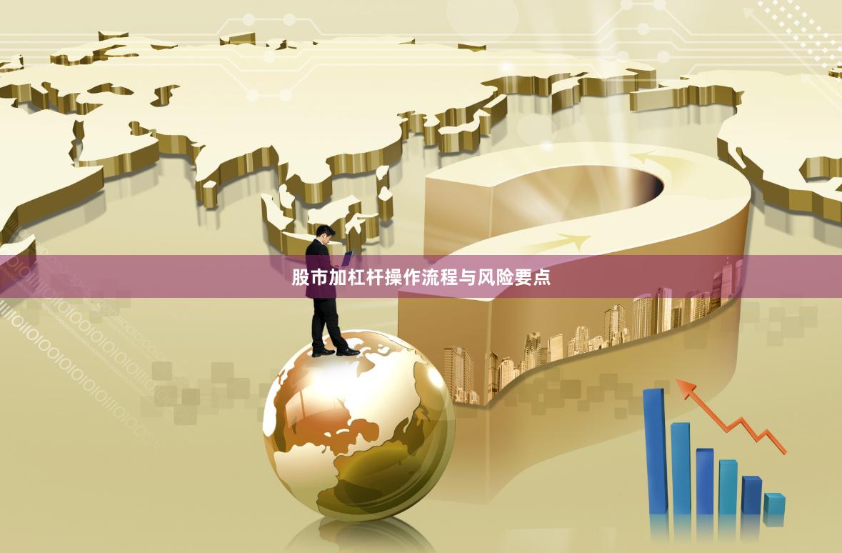 股市加杠杆操作流程与风险要点
