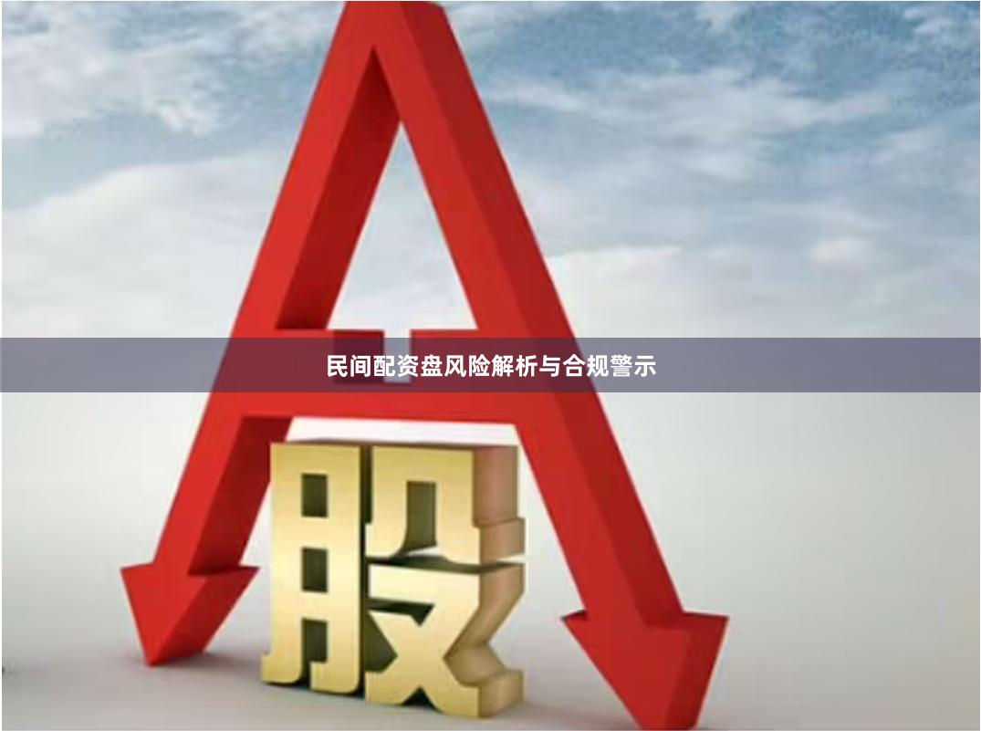 民间配资盘风险解析与合规警示