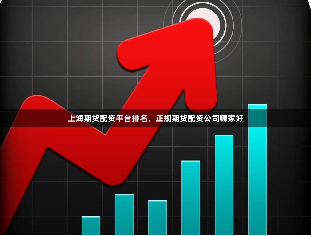 上海期货配资平台排名，正规期货配资公司哪家好