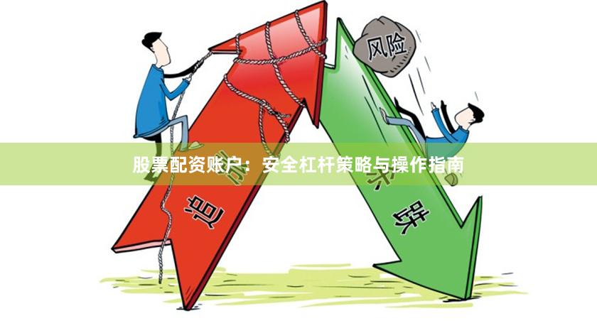股票配资账户：安全杠杆策略与操作指南