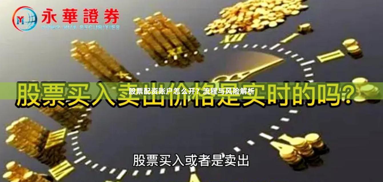 股票配资账户怎么开?流程与风险解析